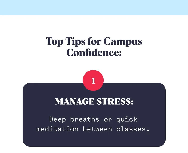 Top Tips for Campus Confidence: 1 Manage Stress: Deep breaths or quick meditation between classes.