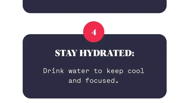 4 Stay Hydrated: Drink water to keep cool and focused.