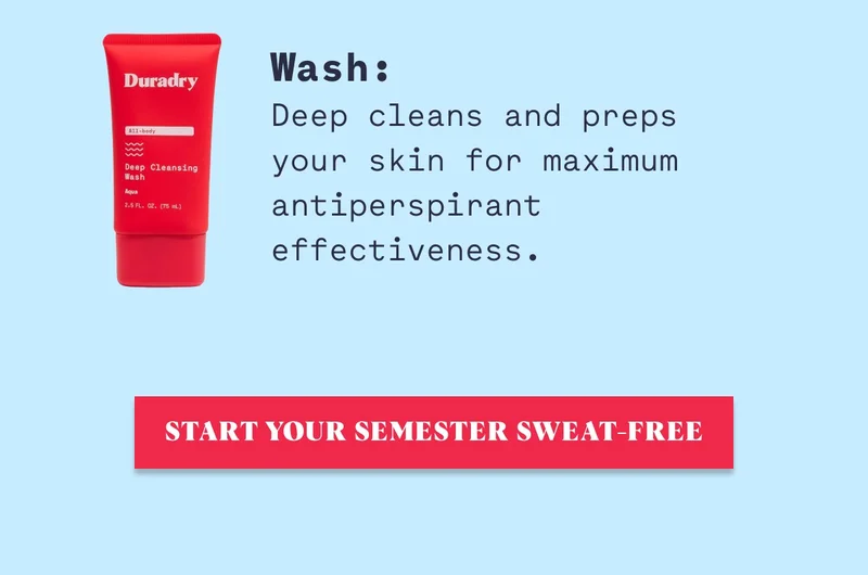 Wash:  Deep cleans and preps your skin for maximum antiperspirant effectiveness. Start Your Semester Sweat-Free
