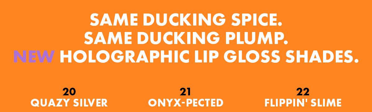 SAME DUCKING SPICE. SAME DUCKING PLUMP. NEW HOLOGRAPHIC LIP GLOSS SHADES