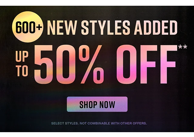 Over 600 New Styles Added. Up to 50% Off Select Styles. Not Combinable with Other Offers. Shop Now