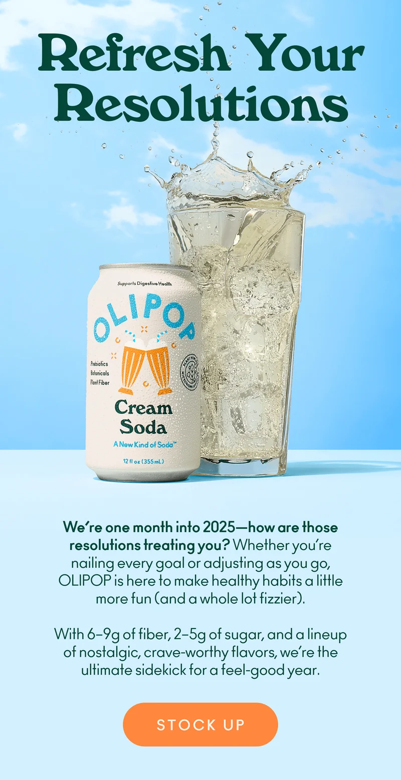 We’re one month into 2025—how are those resolutions treating you?  Whether you’re nailing every goal or adjusting as you go, OLIPOP is here to make healthy habits a little more fun (and a whole lot fizzier).  With 6-9g of fiber, 2-5g of sugar, and a lineup of nostalgic, crave-worthy flavors, we’re the ultimate sidekick for a feel-good year.