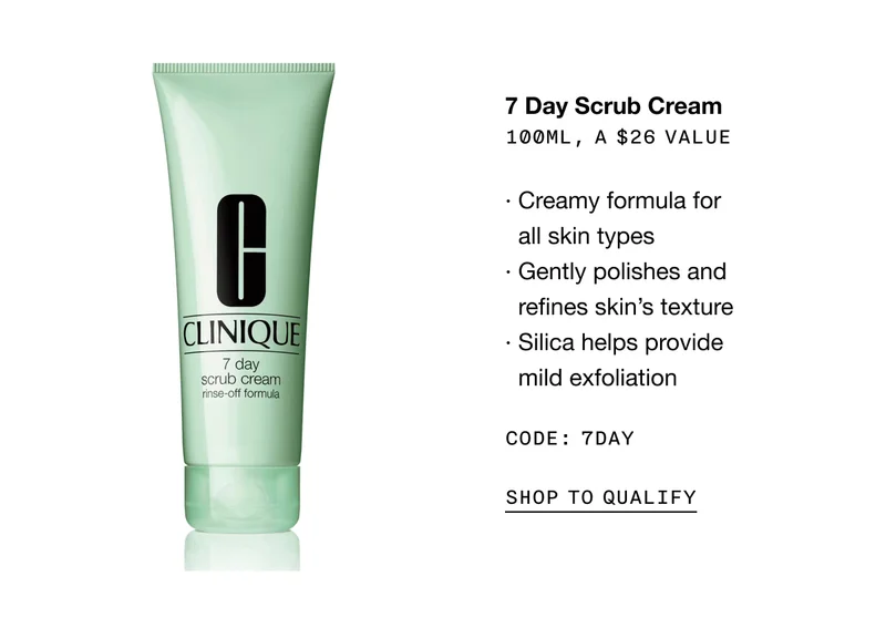 7 Day Scrub Cream 100ml, a $26 value· Creamy formula for all skin types· Gently polishes and refines skin’s texture· Silica helps provide mild exfoliation CODE: 7DAY SHOP TO QUALIFY
