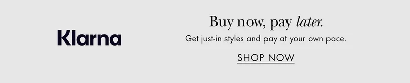 Klarna Buy Now, pay later Get just-in styles and pay at your own pace.