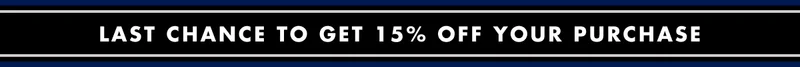 LAST CHANCE TO GET 15% OFF YOUR PURCHASE