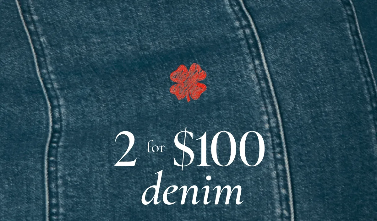 2 for $100 | denim | Get 2 pairs of jeans for $100 | *EXCLUSIONS APPLY.