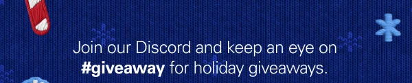 Join our Discord and keep an eye on #giveaway for holiday giveaways.