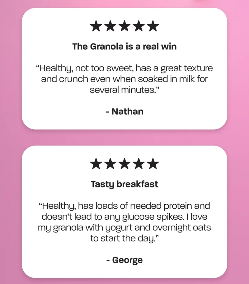 "Healthy, has loads of needed protein and doesn’t lead to any glucose spikes. I love my granola with yogurt and overnight oats to start the day.” - George