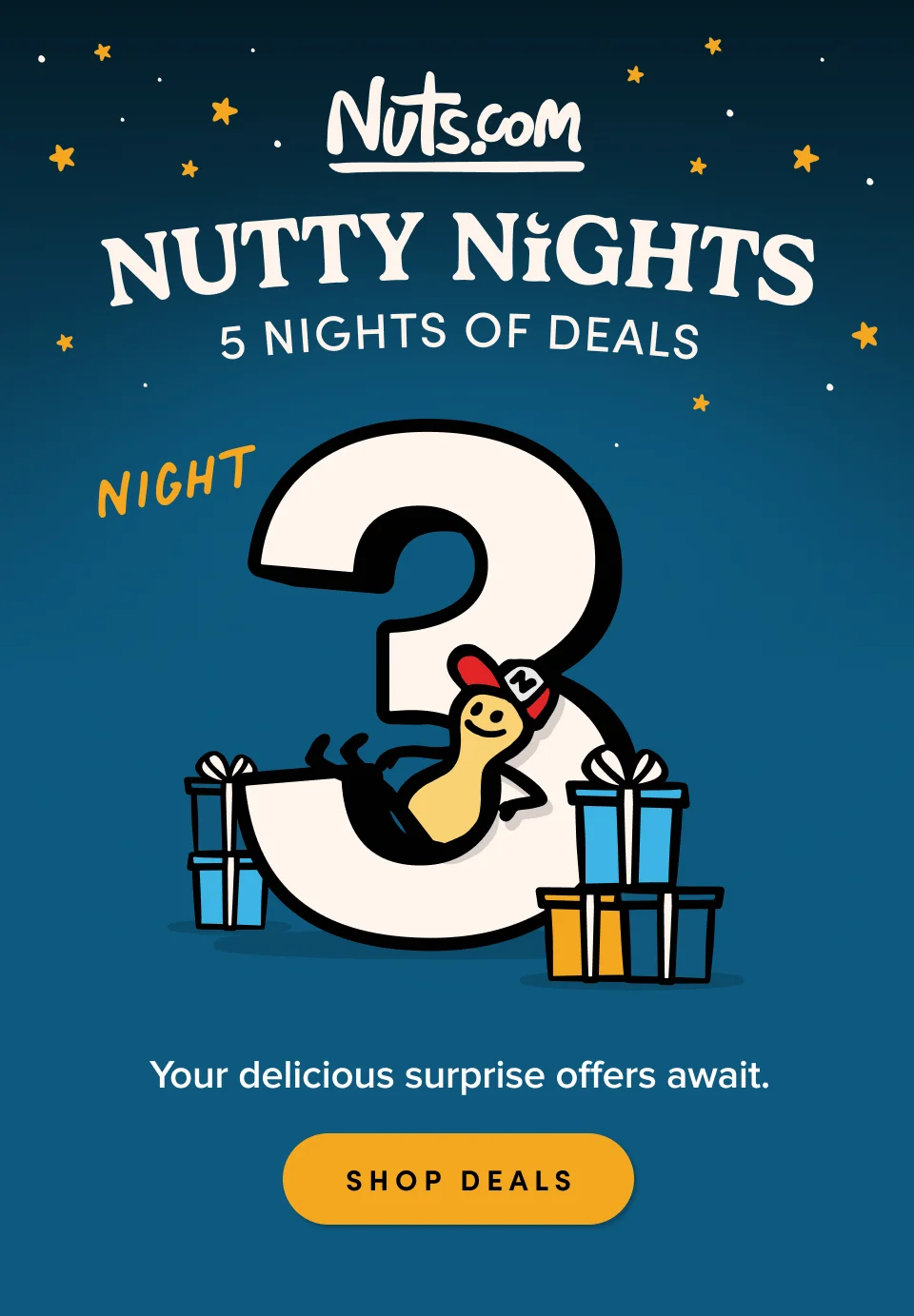 Nuts.com; NUTTY NIGHTS; 5 Nights of Deals. Night 3. Your delicious surprise offers await. SHOP DEALS