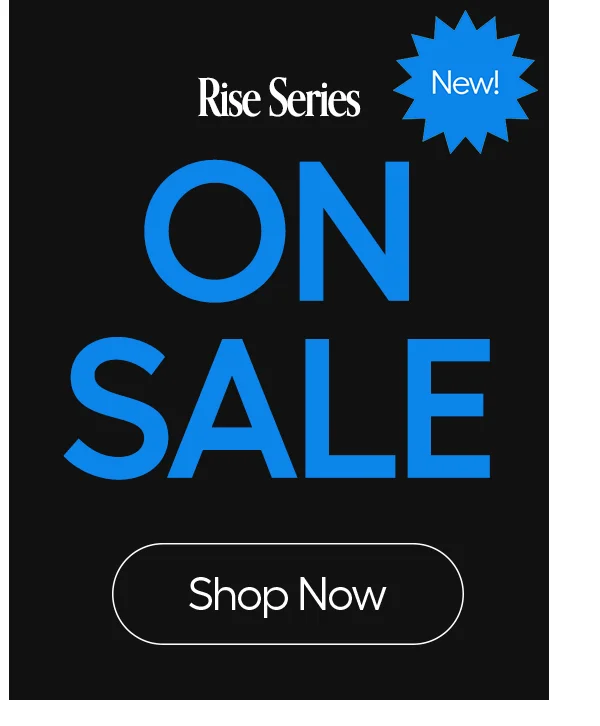 Rise Series ON SALE - New - Shop Now