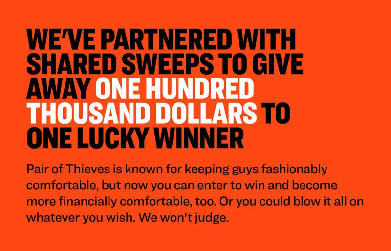 We've partnered with shared sweeps to give away one hundred thousand dollars to one lucky winner Pair of Thieves is known for keeping guys fashionably comfortable, but now you can enter to win and become more financially comfortable, too. Or you could blow it all on whatever you wish. We won't judge.