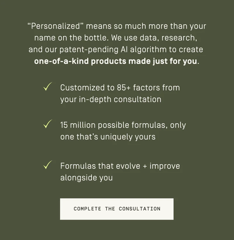 "Personalized" means so much more than your name on the bottle. Complete the Consultation