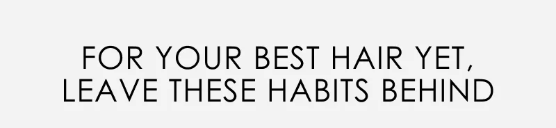 For Your Best Hair Yet, Leave These Habits Behind