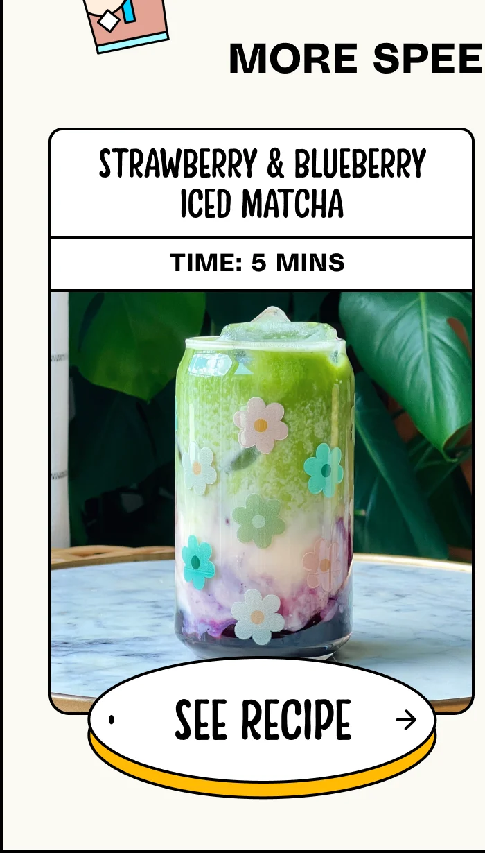 More speedy recipes. Strawberry & Blueberry Iced Matcha. Time: 5 mins. See Recipe.
