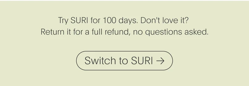 Try SURI for 100 days. Don't love it?  Return it for a full refund, no questions asked. | Switch to SURI →
