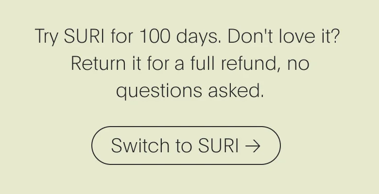 Try SURI for 100 days. Don't love it? Return it for a full refund, no questions asked. | Switch to SURI →