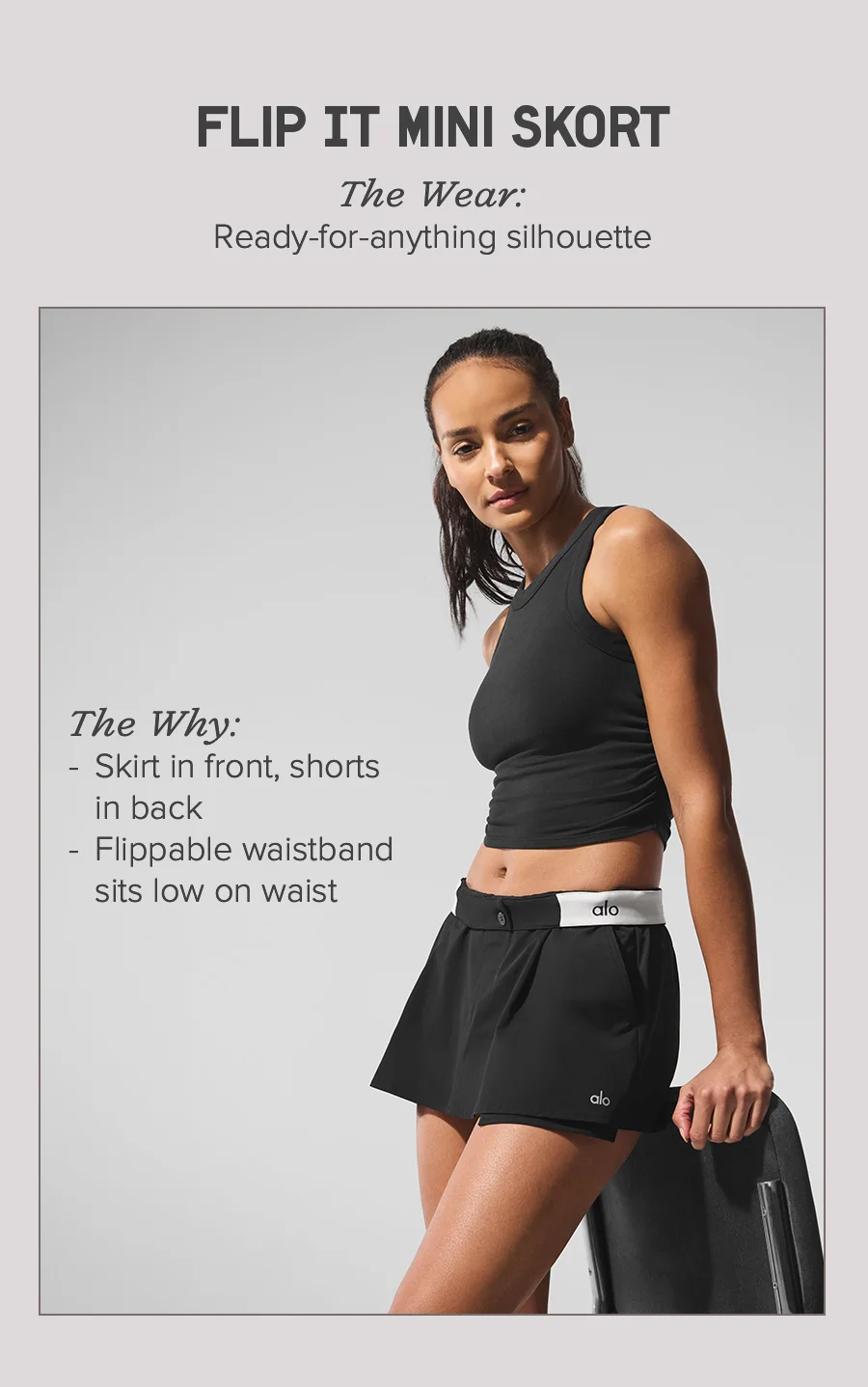 FLIP IT MINI SKORT. The Wear: Ready-for-anything silhouette. The Why: Skirt in front, shorts in back, Flippable waistband sits low on waist