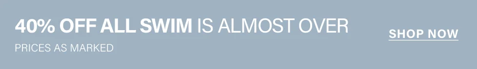 Muted blue-gray banner: "40% OFF ALL SWIM IS ALMOST OVER, PRICES AS MARKED." "SHOP NOW" button for limited-time swimwear sale.