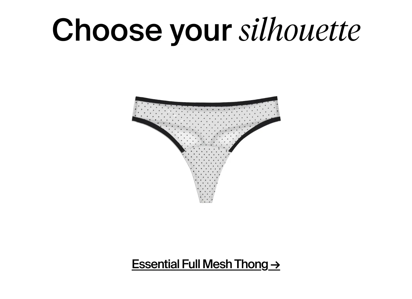 Choose your silhouette - french cut, thong, bikini, high rise.
