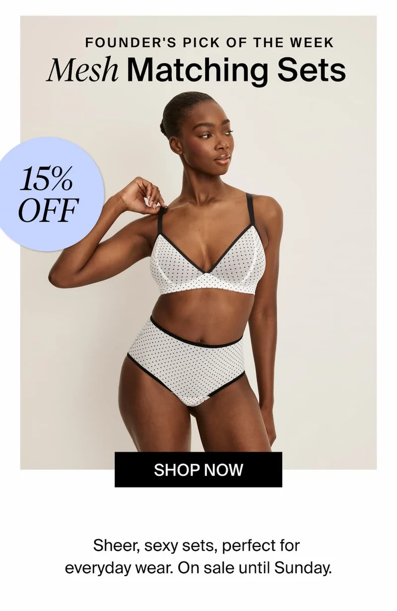 15% Off Founders Pick of the Week: Mesh Matching Sets. Sheer, sexy sets, perfect for everyday wear. On sae until Sunday.