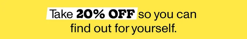 Take 20% off so you can find out for yourself.