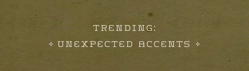 trending: unexpected accents