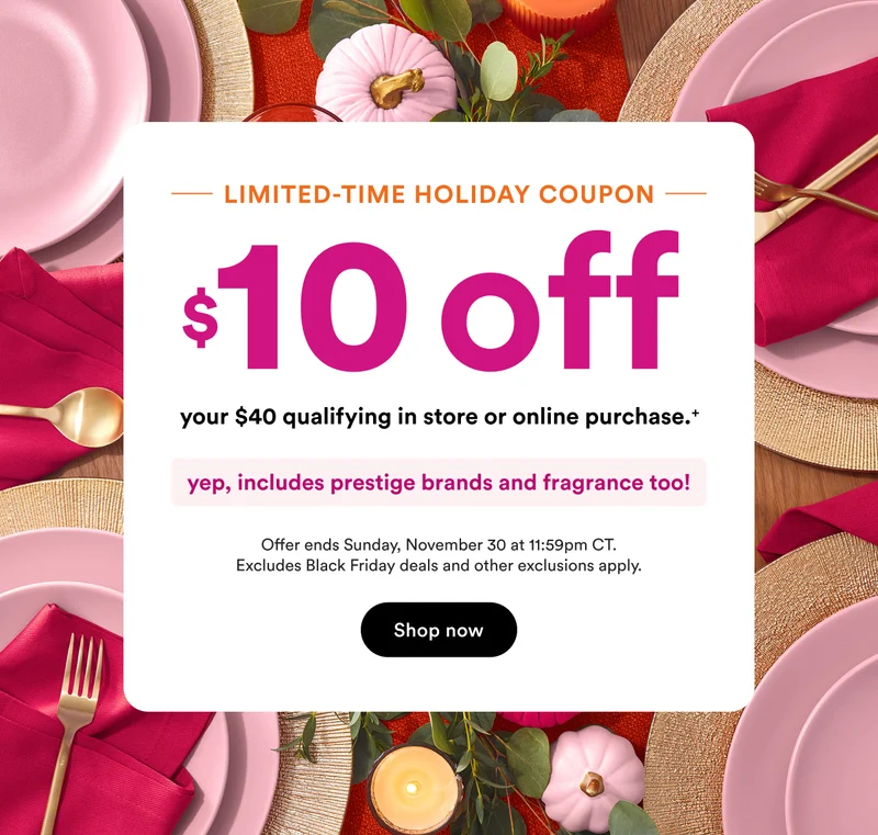 Limited-time Holiday Coupon | $10 off your $40 qualifying in store or online purchase.+ | Ends Nov 30 at 11:59pm CT