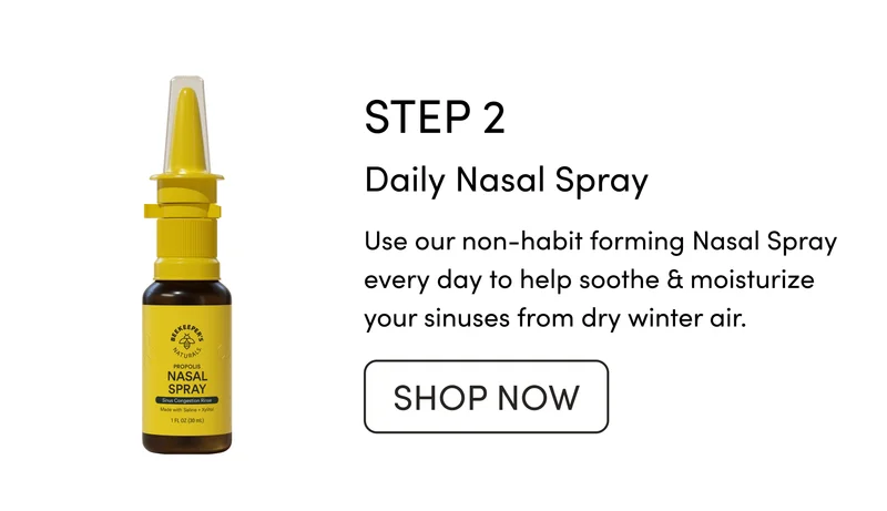STEP 2 Daily Nasal Spray   Use our non-habit forming Nasal Spray every day to help soothe & moisturize your sinuses from dry winter air.