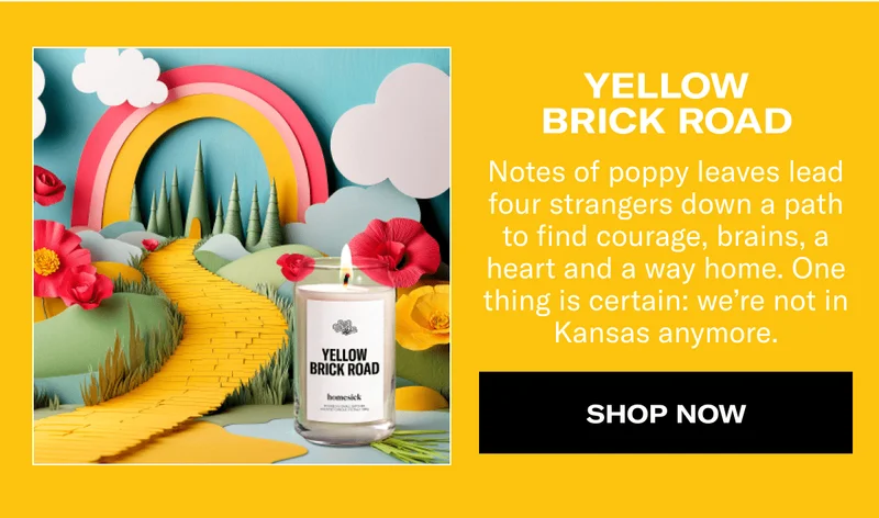 YELLOW BRICK ROAD | Notes of poppy leaves lead four strangers down a path to find courage, brains, a heart and a way home. One thing is certain: we’re not in Kansas anymore. | SHOP NOW