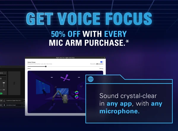 Get Voice Focus 50% off with every mic arm purchase.*