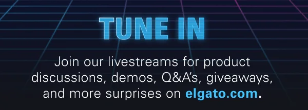 TUNE IN: Join our livestreams for product discussions, demos, Q&A’s, giveaways, and more surprises on elgato.com.