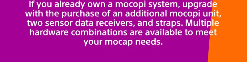 If you already own a mocopi system, upgrade with the purchase of an additional mocopi unit, two sensor data receivers, and straps. Multiple hardware combinations are available to meet your mocap needs.