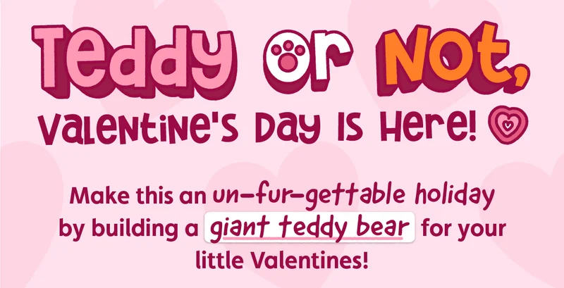 Teddy or Not, Valentine’s Day Is Here! Make this an un-fur-gettable holiday by building a giant teddy bear for your little Valentines!