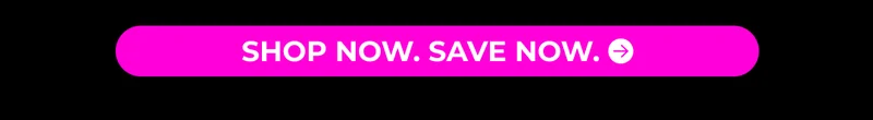 SHOP NOW. SAVE NOW.