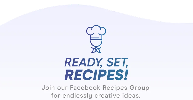 READY, SET, RECIPES! Join our Facebook Recipes Group for endlessly creative ideas.