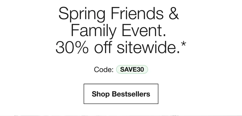 Spring Friends & Family Event. 30% off sitewide.* | Code: discount code  | Shop Bestsellers