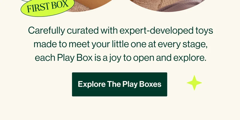 Carefully curated with expert-developed toys made to meet your little one at every stage, each Play Box is a joy to open and explore. Explore The Play Boxes