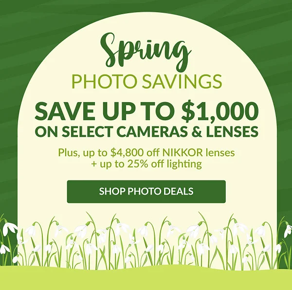 SPRING PHOTO SAVINGS | SAVE UP TO $1,000 ON SELECT CAMERAS & LENSES | SHOP PHOTO DEALS