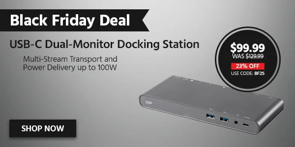 DEAL OF THE DAY USB-C Dual-Monitor Docking Station Multi-Stream Transport and Power Delivery up to 100W Free Standard US Shipping $99.99 WAS $129.99 23% OFF Shop Now