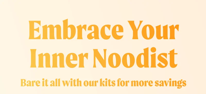 Embrace Your Inner Noodist. Bare it all with our kits for more savings.