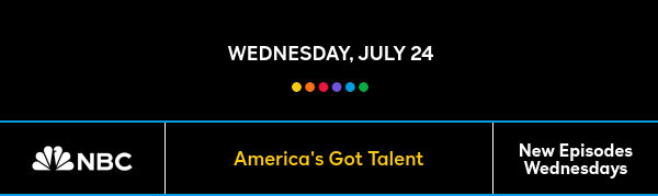 Wednesday, July 24 - America's Got Talent - New Episodes Wednesdays