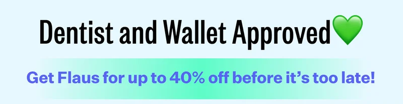 Dentist and Wallet Approved | Get Flaus for up to 40% off before it’s too late!