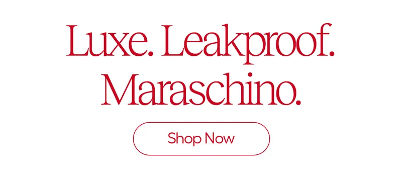 Luxe. Leakproof. Maraschino. Shop Now