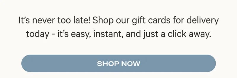 It's never too late! Shop our gift cards for delivery today - it's easy, instant, and just a click away. Shop Now