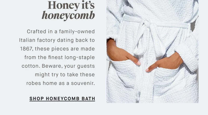 WHERE THEY BATHE So fresh, and so clean Treat your guests to the luxury they deserve with our cloud-like towels and bath mats. Crafted from 100% long-staple Turkish cotton, these essentials turn everyday into a spa day. SHOP CLASSIC BATH