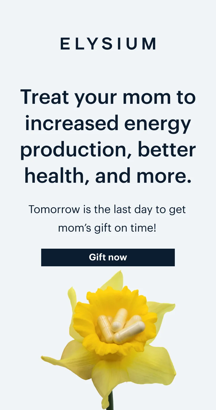 ELYSIUM | Treat your mom to increased energy production, better health, and more. | Tomorrow is the last day to get mom’s gift on time! | Gift now
