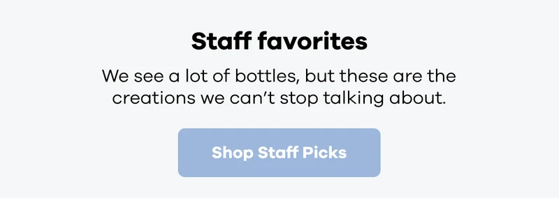 Staff favorites | We see a lot of bottles, but these are the creations we can't stop talking about. | Shop Staff Picks