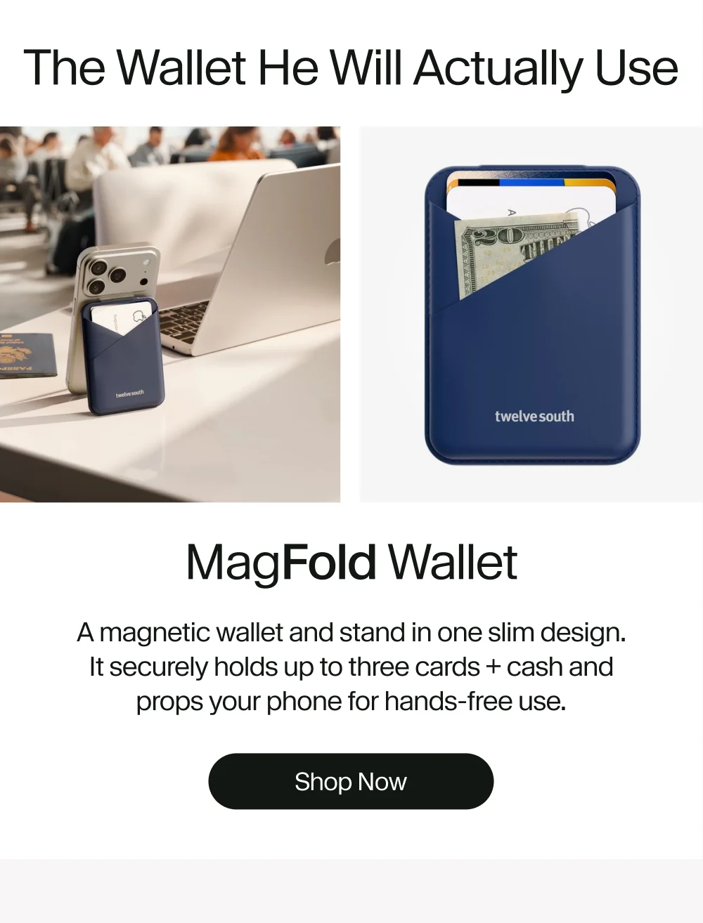 MagFold Wallet A magnetic wallet and stand in one slim design. It securely holds up to three cards + cash and props your phone for hands-free use. Shop Now