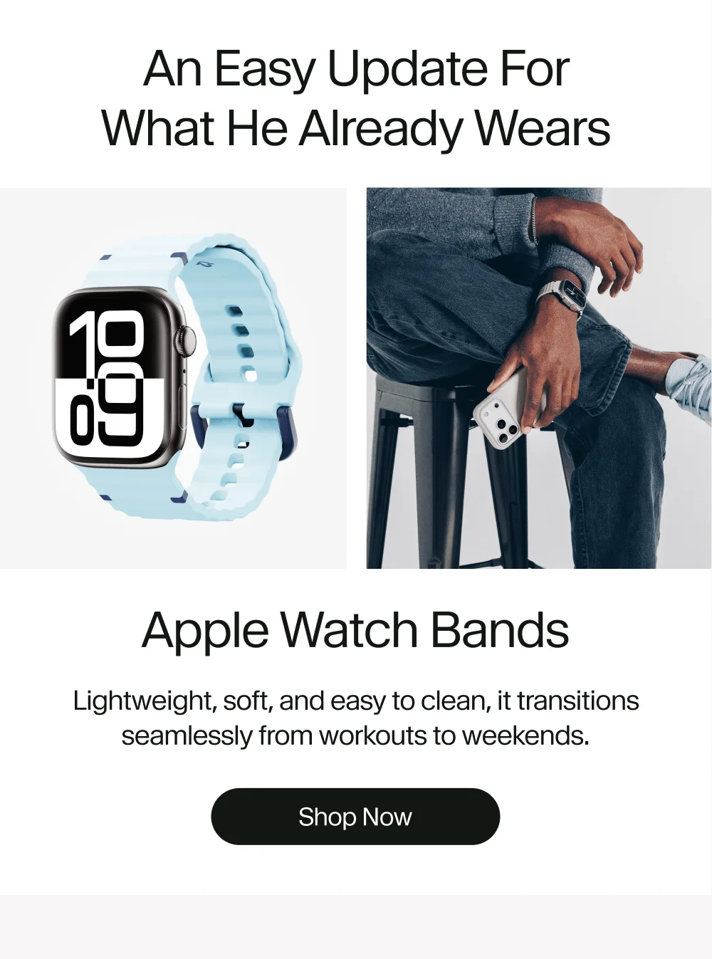 Apple Watch Bands Lightweight, soft, and easy to clean, it transitions seamlessly from workouts to weekends. Shop Now