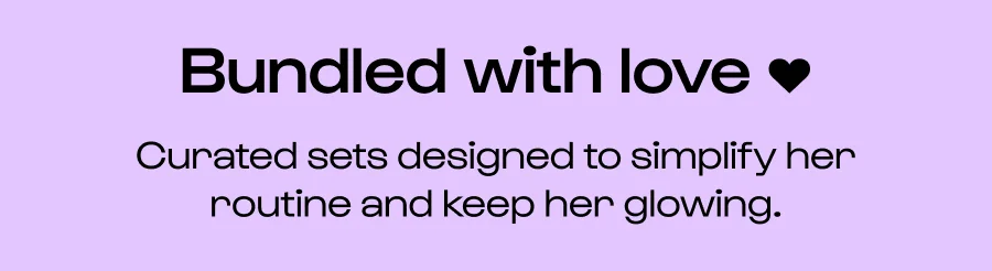 Bundled with love ♥ Curated sets designed to simplify her routine and keep her glowing.